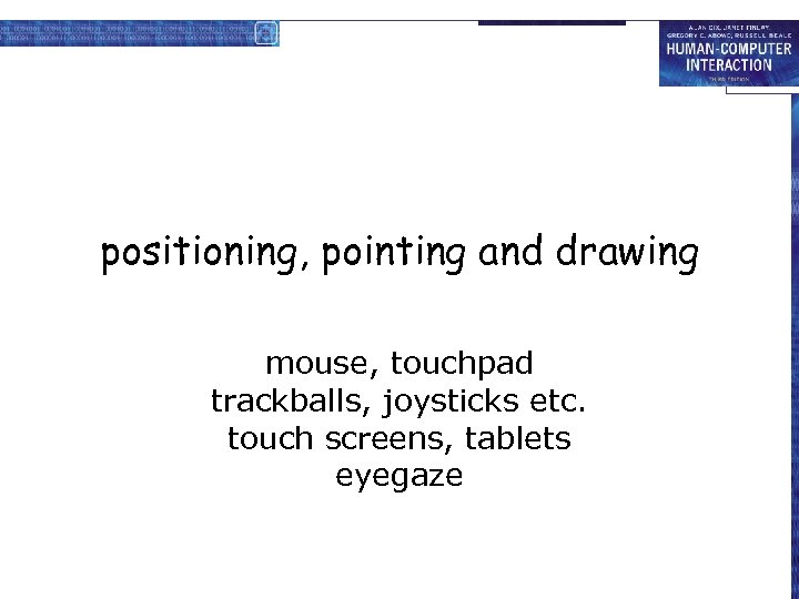 positioning, pointing and drawing mouse, touchpad trackballs, joysticks etc. touch screens, tablets eyegaze 