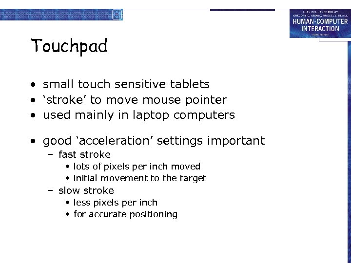 Touchpad • small touch sensitive tablets • ‘stroke’ to move mouse pointer • used