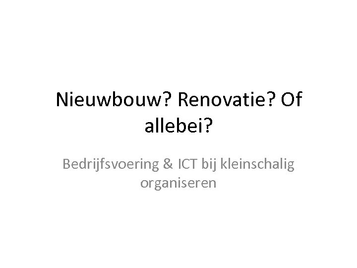 Nieuwbouw? Renovatie? Of allebei? Bedrijfsvoering & ICT bij kleinschalig organiseren 