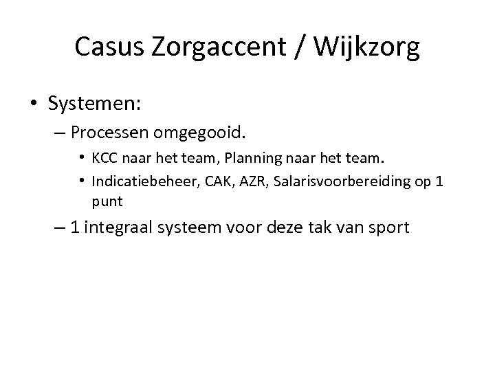 Casus Zorgaccent / Wijkzorg • Systemen: – Processen omgegooid. • KCC naar het team,