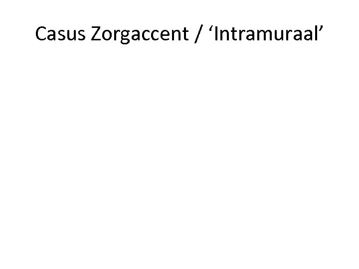 Casus Zorgaccent / ‘Intramuraal’ 