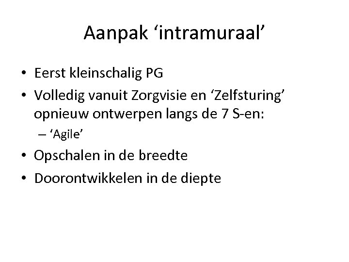 Aanpak ‘intramuraal’ • Eerst kleinschalig PG • Volledig vanuit Zorgvisie en ‘Zelfsturing’ opnieuw ontwerpen