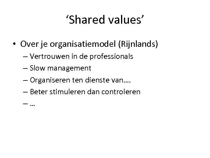 ‘Shared values’ • Over je organisatiemodel (Rijnlands) – Vertrouwen in de professionals – Slow