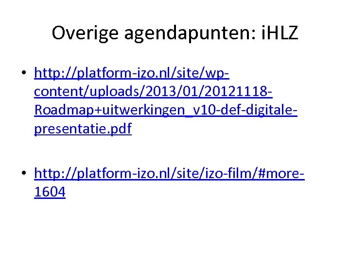 Overige agendapunten: i. HLZ • http: //platform-izo. nl/site/wpcontent/uploads/2013/01/20121118 Roadmap+uitwerkingen_v 10 -def-digitalepresentatie. pdf • http: