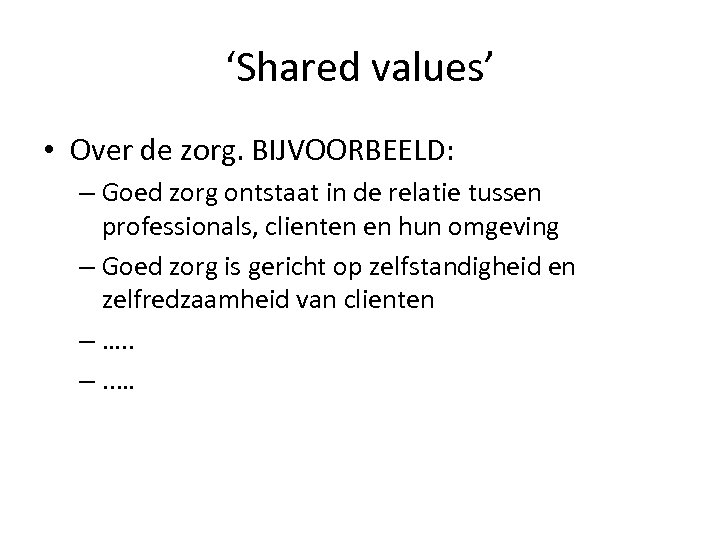 ‘Shared values’ • Over de zorg. BIJVOORBEELD: – Goed zorg ontstaat in de relatie
