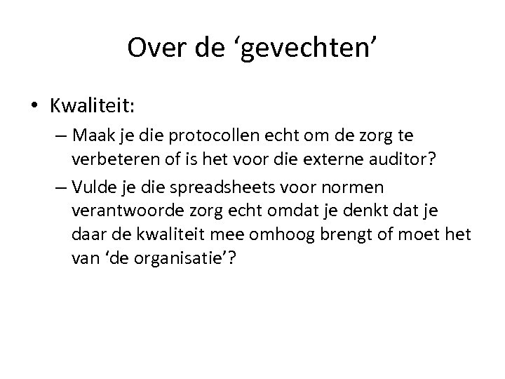 Over de ‘gevechten’ • Kwaliteit: – Maak je die protocollen echt om de zorg