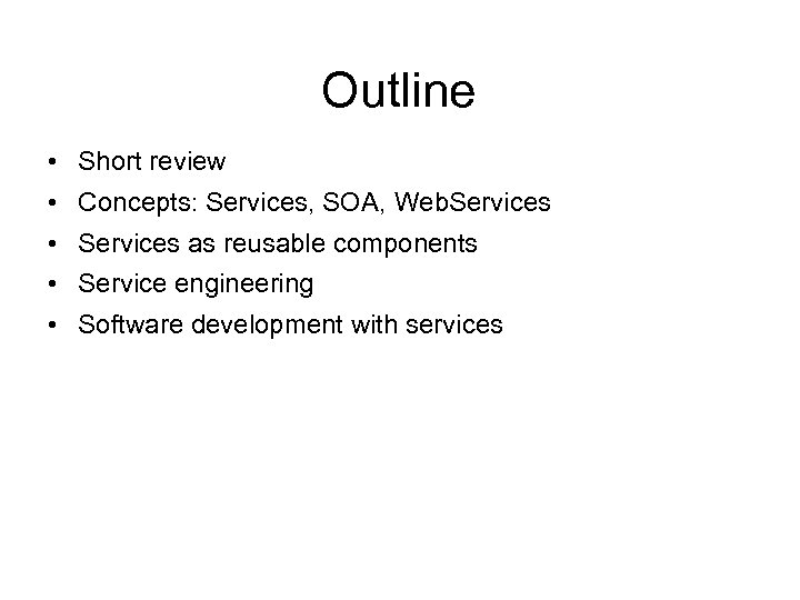 Outline • Short review • Concepts: Services, SOA, Web. Services • Services as reusable