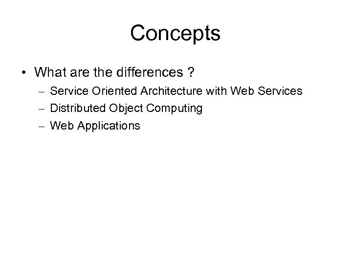 Concepts • What are the differences ? – Service Oriented Architecture with Web Services