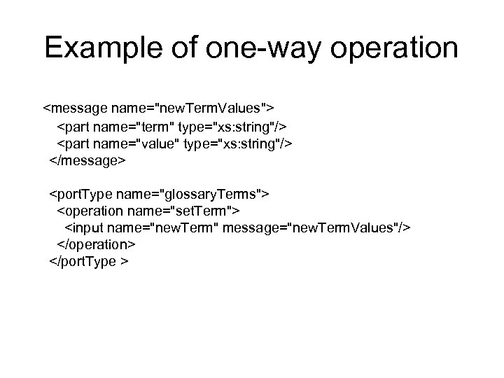 Example of one-way operation <message name="new. Term. Values"> <part name="term" type="xs: string"/> <part name="value"