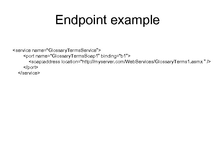 Endpoint example <service name=“Glossary. Terms. Service”> <port name=“Glossary. Terms. Soap 1” binding=“b 1”> <soap: