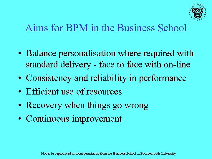 Aims for BPM in the Business School • Balance personalisation where required with standard