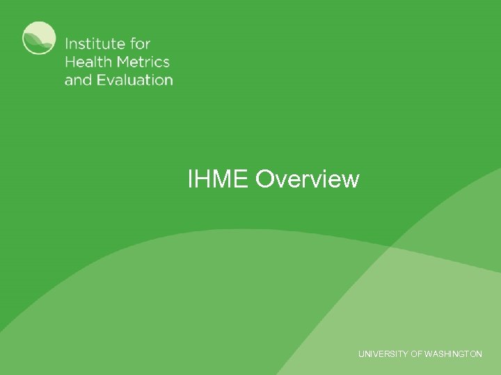 IHME Overview UNIVERSITY OF WASHINGTON 