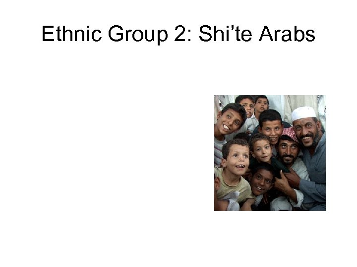 Ethnic Group 2: Shi’te Arabs 