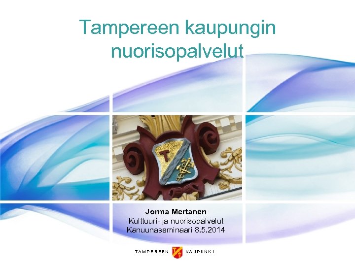 Tampereen kaupungin nuorisopalvelut Jorma Mertanen Kulttuuri- ja nuorisopalvelut Kanuunaseminaari 8. 5. 2014 TAMPEREEN KAUPUNKI
