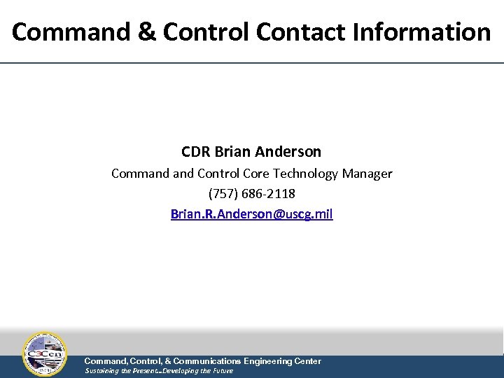 Command & Control Contact Information CDR Brian Anderson Command Control Core Technology Manager (757)