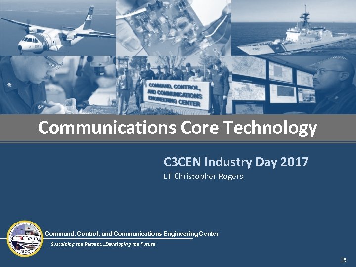 Communications Core Technology C 3 CEN Industry Day 2017 LT Christopher Rogers Command, Control,