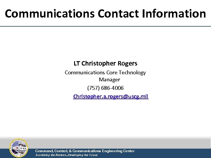 Communications Contact Information LT Christopher Rogers Communications Core Technology Manager (757) 686 -4006 Christopher.
