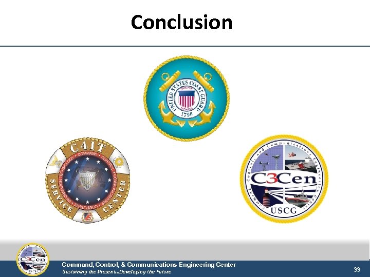Conclusion Command, Control, & Communications Engineering Center Sustaining the Present…Developing the Future 33 