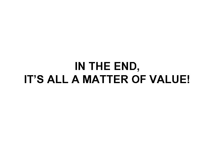 IN THE END, IT’S ALL A MATTER OF VALUE! 