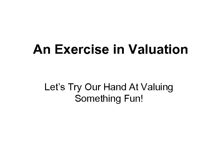 An Exercise in Valuation Let’s Try Our Hand At Valuing Something Fun! 