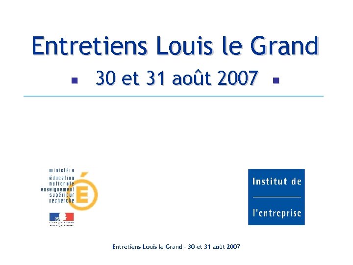 Entretiens Louis le Grand 30 et 31 août 2007 Entretiens Louis le Grand –