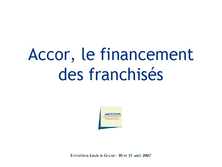 Accor, le financement des franchisés Entretiens Louis le Grand – 30 et 31 août