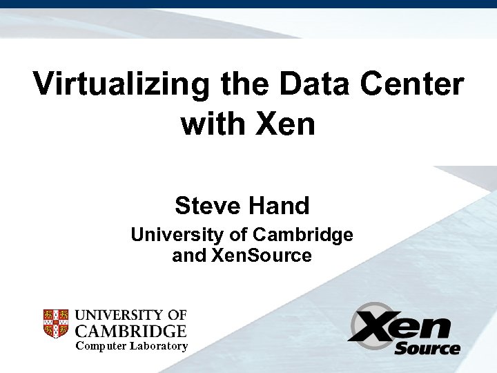Virtualizing the Data Center with Xen Steve Hand University of Cambridge and Xen. Source