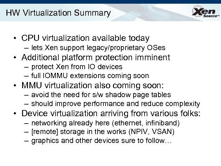 HW Virtualization Summary • CPU virtualization available today – lets Xen support legacy/proprietary OSes