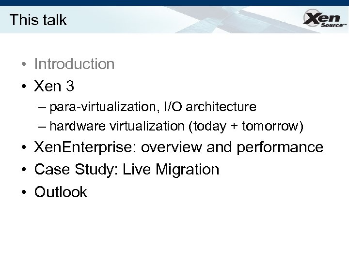 This talk • Introduction • Xen 3 – para-virtualization, I/O architecture – hardware virtualization