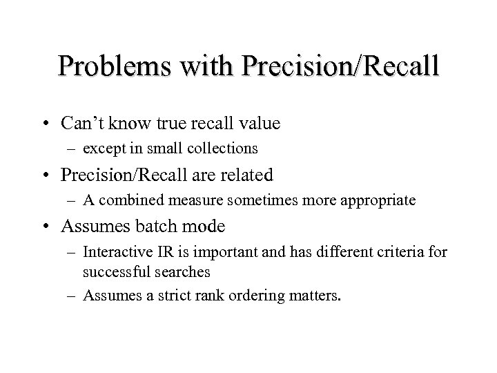 Problems with Precision/Recall • Can’t know true recall value – except in small collections