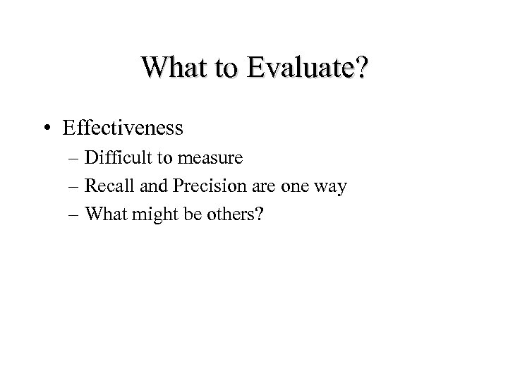 What to Evaluate? • Effectiveness – Difficult to measure – Recall and Precision are