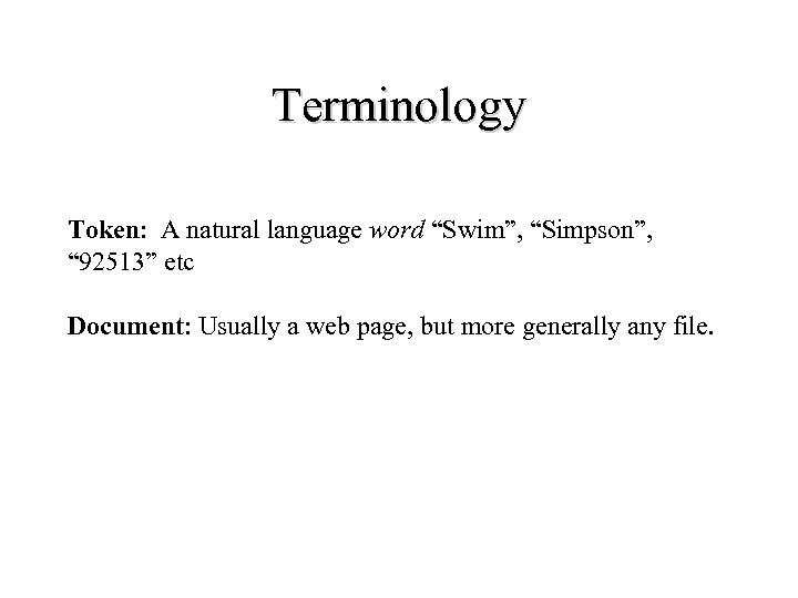 Terminology Token: A natural language word “Swim”, “Simpson”, “ 92513” etc Document: Usually a