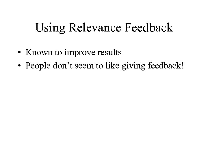 Using Relevance Feedback • Known to improve results • People don’t seem to like