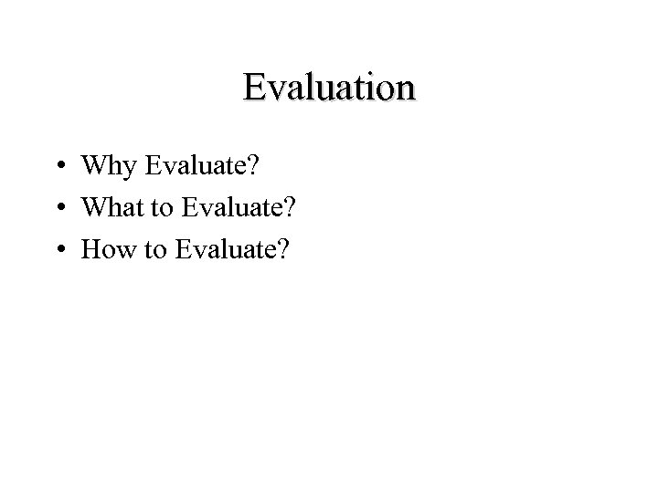 Evaluation • Why Evaluate? • What to Evaluate? • How to Evaluate? 