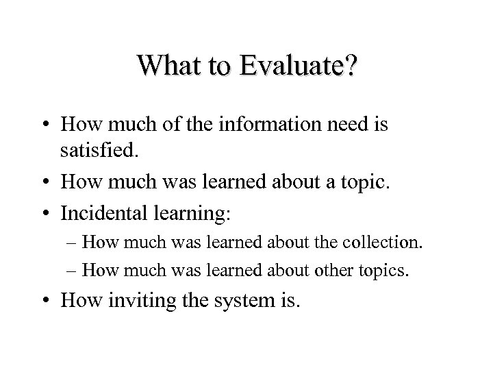 What to Evaluate? • How much of the information need is satisfied. • How