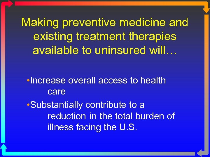 Making preventive medicine and existing treatment therapies available to uninsured will… • Increase overall