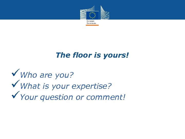 The floor is yours! üWho are you? üWhat is your expertise? üYour question or