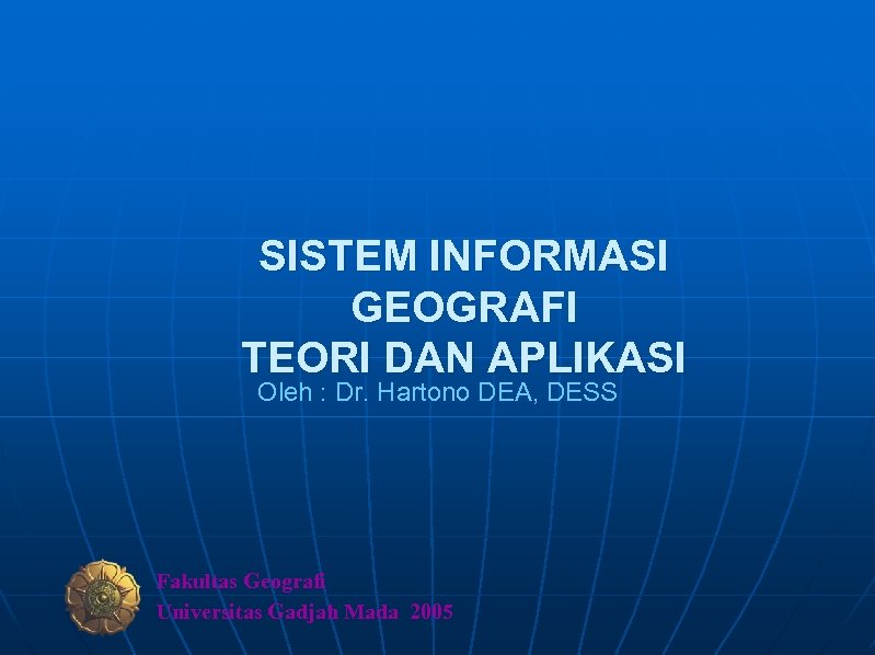 SISTEM INFORMASI GEOGRAFI TEORI DAN APLIKASI Oleh : Dr. Hartono DEA, DESS Fakultas Geografi