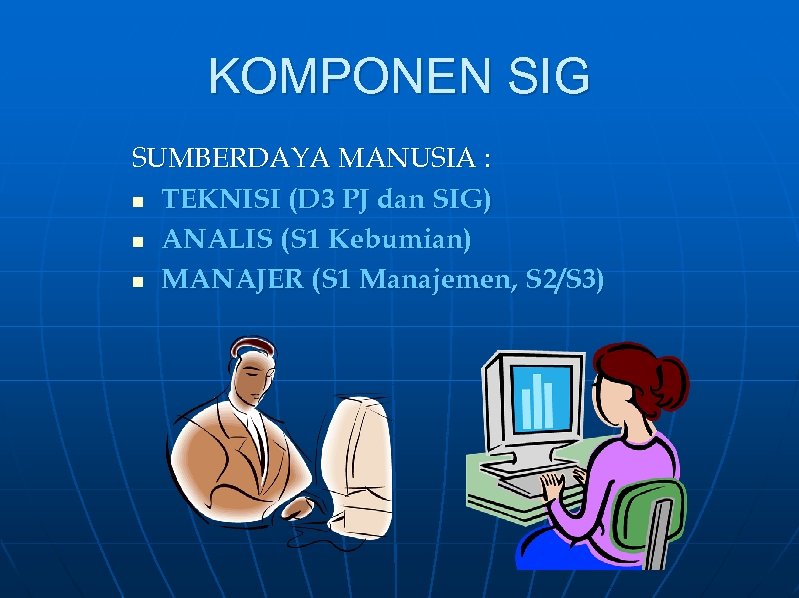KOMPONEN SIG SUMBERDAYA MANUSIA : n TEKNISI (D 3 PJ dan SIG) n ANALIS