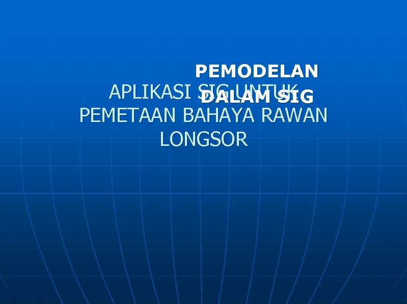 PEMODELAN APLIKASI SIG UNTUK DALAM SIG PEMETAAN BAHAYA RAWAN LONGSOR 