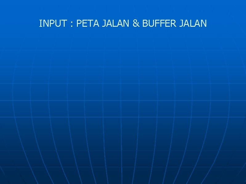 INPUT : PETA JALAN & BUFFER JALAN 