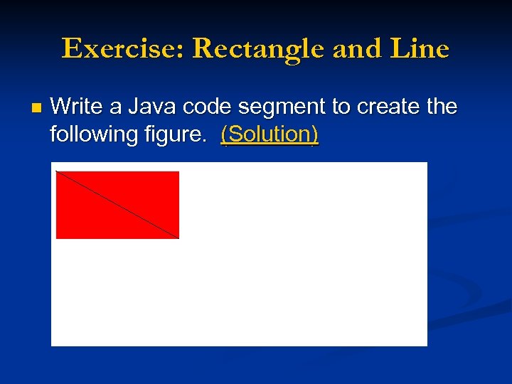 Exercise: Rectangle and Line n Write a Java code segment to create the following
