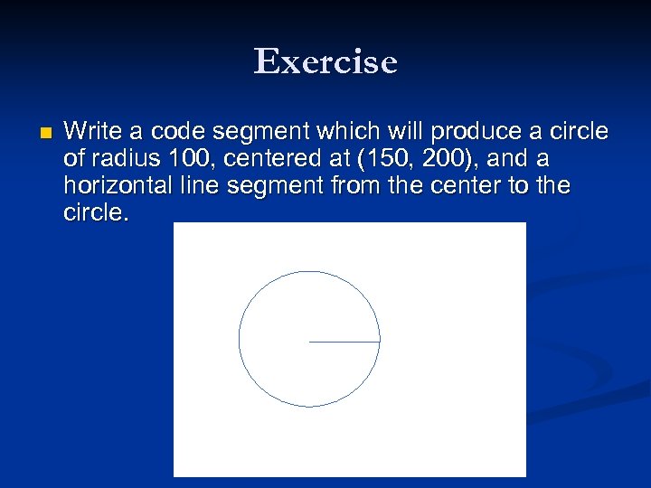 Exercise n Write a code segment which will produce a circle of radius 100,