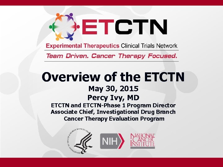 Overview of the ETCTN May 30, 2015 Percy Ivy, MD ETCTN and ETCTN-Phase 1