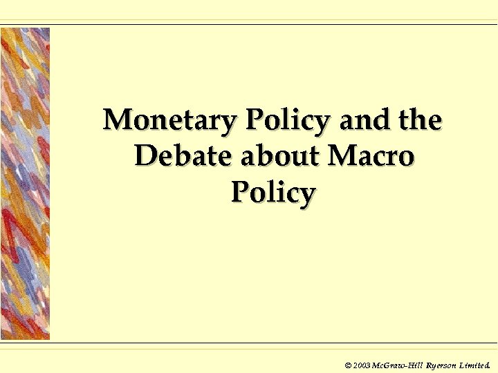 Monetary Policy and the Debate about Macro Policy © 2003 Mc. Graw-Hill Ryerson Limited.