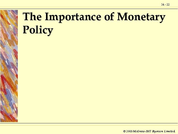 14 - 22 The Importance of Monetary Policy © 2003 Mc. Graw-Hill Ryerson Limited.