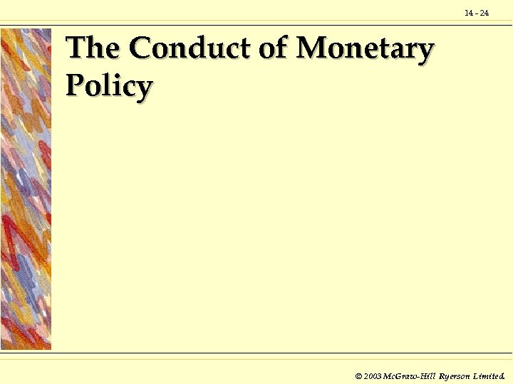 14 - 24 The Conduct of Monetary Policy © 2003 Mc. Graw-Hill Ryerson Limited.