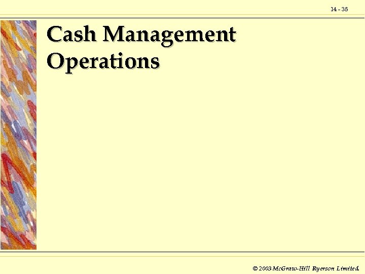 14 - 38 Cash Management Operations © 2003 Mc. Graw-Hill Ryerson Limited. 