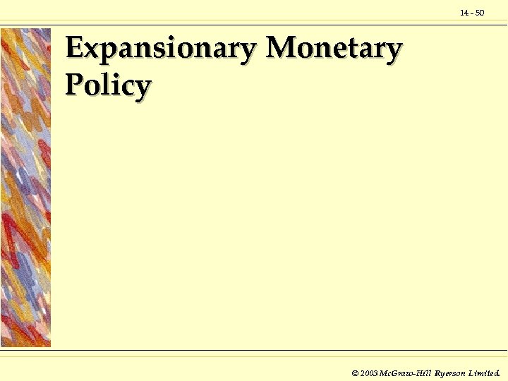 14 - 50 Expansionary Monetary Policy © 2003 Mc. Graw-Hill Ryerson Limited. 