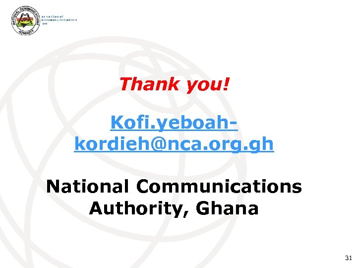 Thank you! Kofi. yeboahkordieh@nca. org. gh National Communications Authority, Ghana 31 